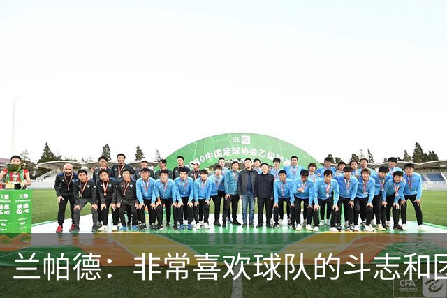 兰帕德：非常喜欢球队的斗志和团结，这是我们继续前进的基础