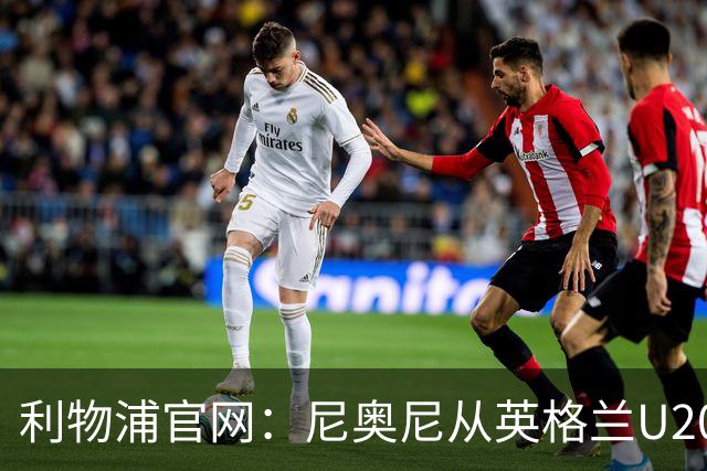 利物浦官网：尼奥尼从英格兰U20升入U21