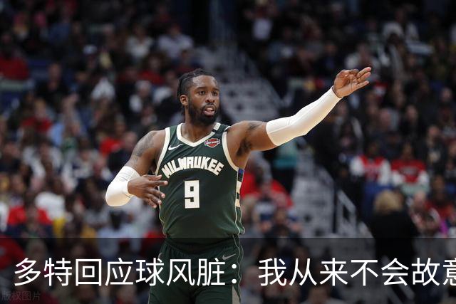多特回应球风脏：我从来不会故意伤人 只是防守方式非常强硬