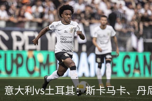 意大利vs土耳其：斯卡马卡、丹尼尔-马尔蒂尼出战，巴雷拉首发