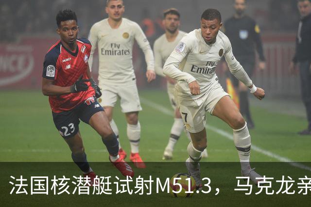 法国核潜艇试射M51.3，马克龙亲自观摩，向俄罗斯发出清晰信号